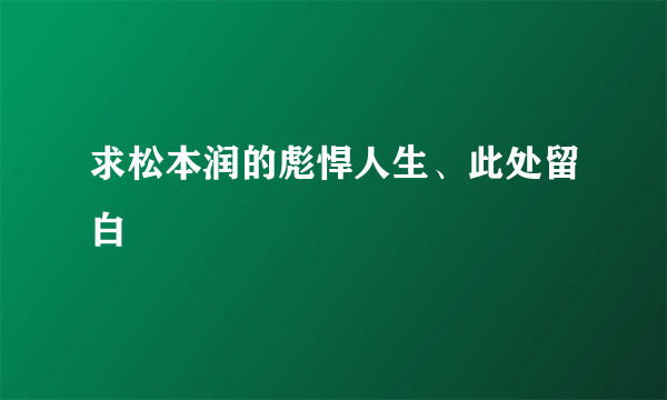 求松本润的彪悍人生、此处留白