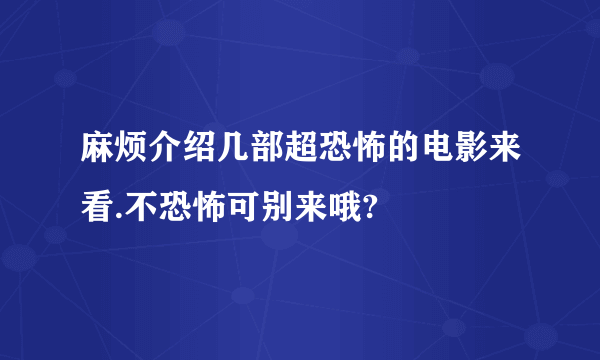 麻烦介绍几部超恐怖的电影来看.不恐怖可别来哦?