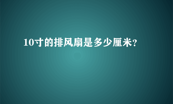 10寸的排风扇是多少厘米？