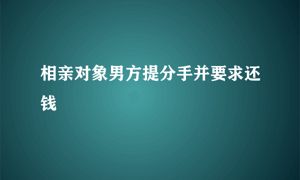 相亲对象男方提分手并要求还钱