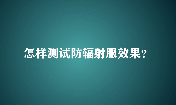 怎样测试防辐射服效果？