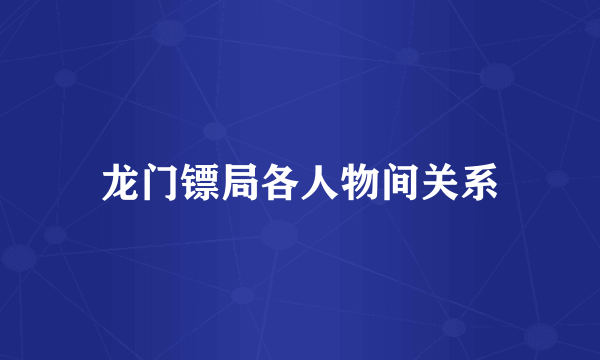 龙门镖局各人物间关系