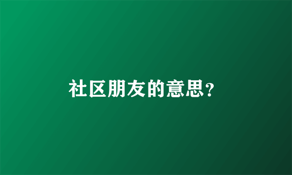 社区朋友的意思？