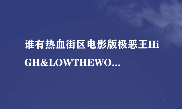 谁有热血街区电影版极恶王HiGH&LOWTHEWORST(2019)久保茂昭，大内贵仁导演的免费百度云高清资源