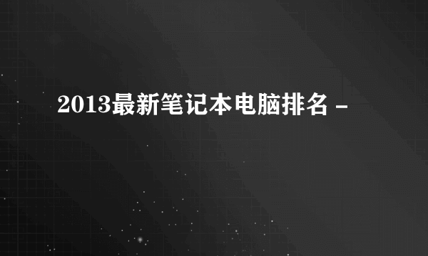 2013最新笔记本电脑排名－