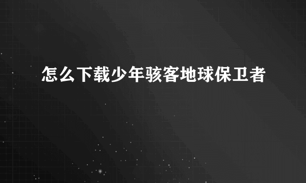 怎么下载少年骇客地球保卫者