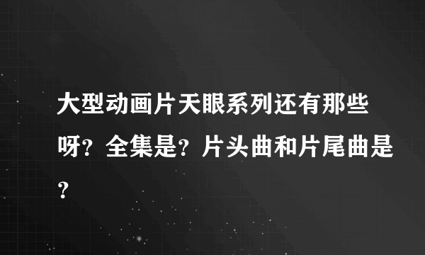 大型动画片天眼系列还有那些呀？全集是？片头曲和片尾曲是？