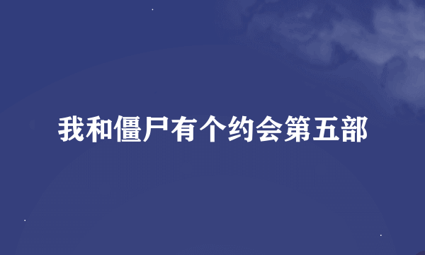 我和僵尸有个约会第五部