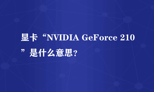 显卡“NVIDIA GeForce 210”是什么意思？