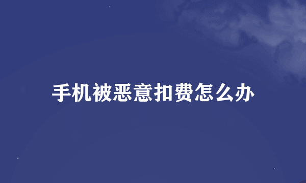 手机被恶意扣费怎么办