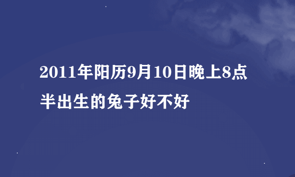 2011年阳历9月10日晚上8点半出生的兔子好不好