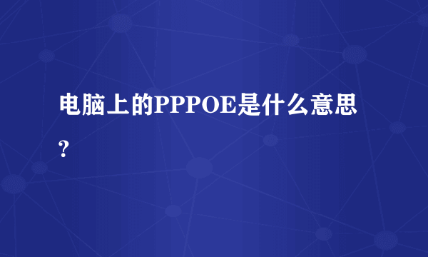 电脑上的PPPOE是什么意思？