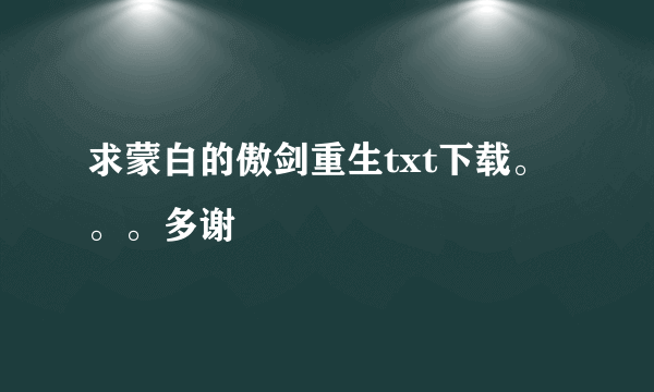 求蒙白的傲剑重生txt下载。。。多谢