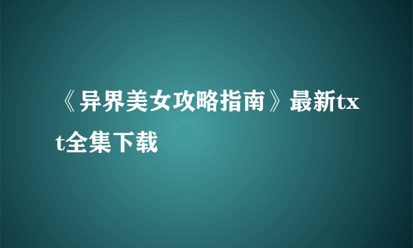 《异界美女攻略指南》最新txt全集下载