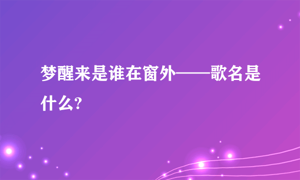 梦醒来是谁在窗外——歌名是什么?