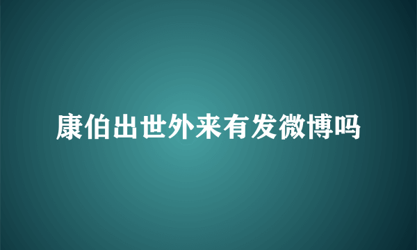 康伯出世外来有发微博吗