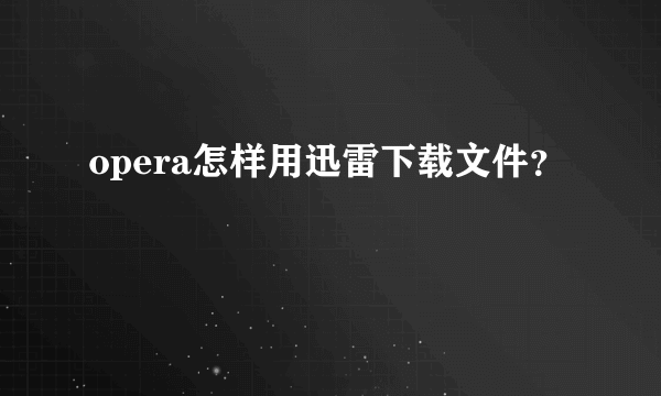 opera怎样用迅雷下载文件？