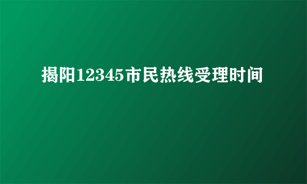 揭阳12345市民热线受理时间