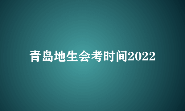 青岛地生会考时间2022