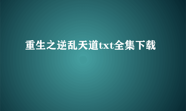 重生之逆乱天道txt全集下载