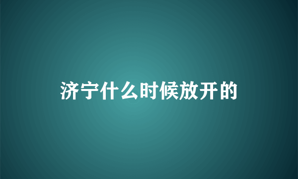 济宁什么时候放开的