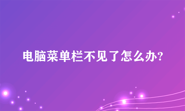 电脑菜单栏不见了怎么办?