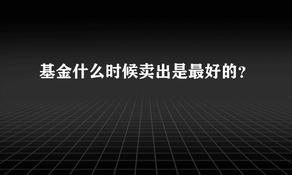 基金什么时候卖出是最好的？