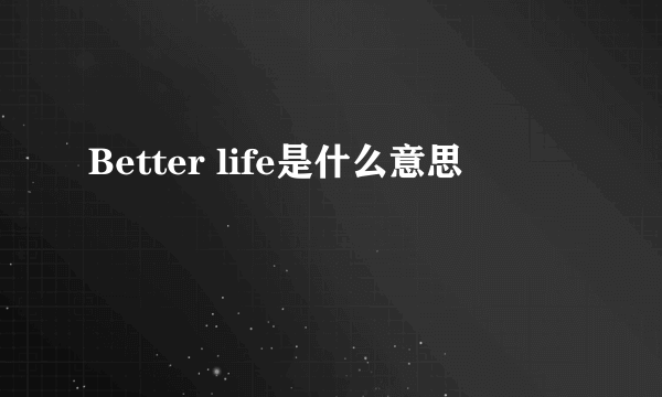 Better life是什么意思