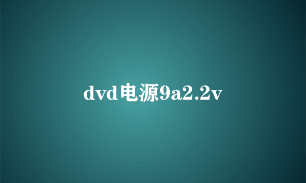 dvd电源9a2.2v