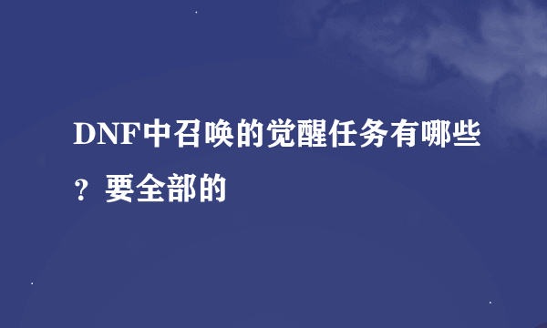 DNF中召唤的觉醒任务有哪些？要全部的