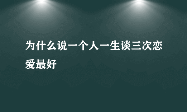 为什么说一个人一生谈三次恋爱最好