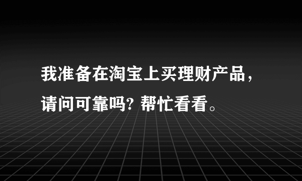 我准备在淘宝上买理财产品，请问可靠吗? 帮忙看看。