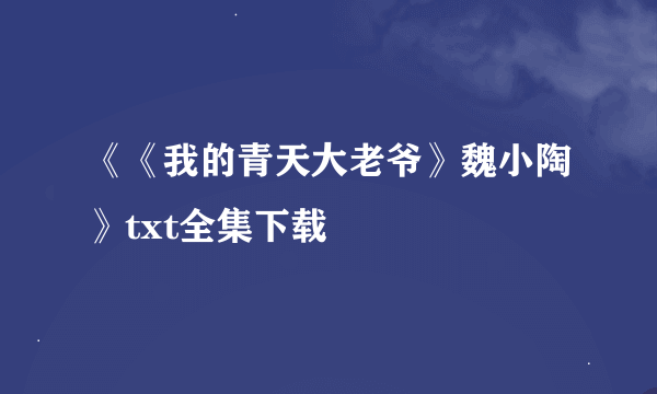 《《我的青天大老爷》魏小陶》txt全集下载