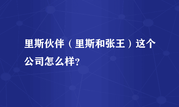 里斯伙伴（里斯和张王）这个公司怎么样？