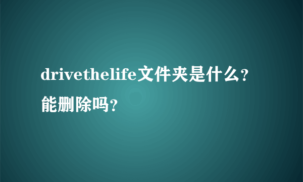 drivethelife文件夹是什么？能删除吗？