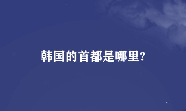 韩国的首都是哪里?