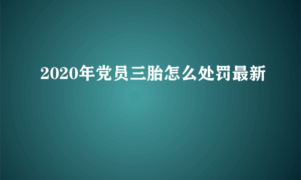 2020年党员三胎怎么处罚最新