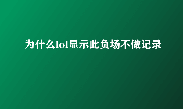 为什么lol显示此负场不做记录