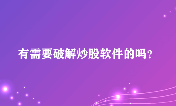 有需要破解炒股软件的吗？