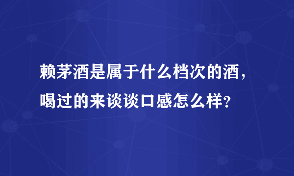 赖茅酒是属于什么档次的酒，喝过的来谈谈口感怎么样？