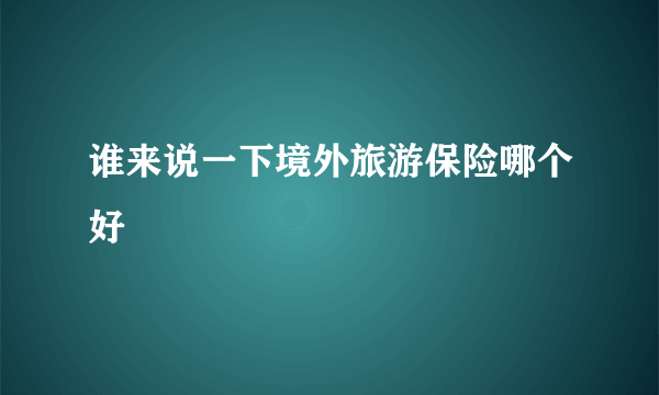 谁来说一下境外旅游保险哪个好