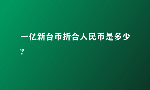 一亿新台币折合人民币是多少?