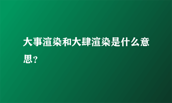 大事渲染和大肆渲染是什么意思？