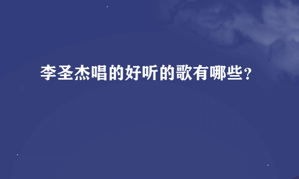 李圣杰唱的好听的歌有哪些？