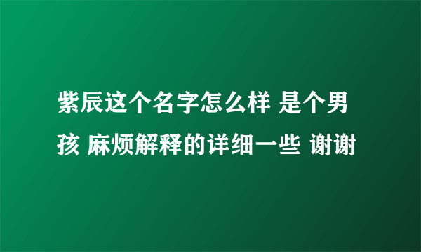 紫辰这个名字怎么样 是个男孩 麻烦解释的详细一些 谢谢