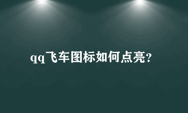 qq飞车图标如何点亮？