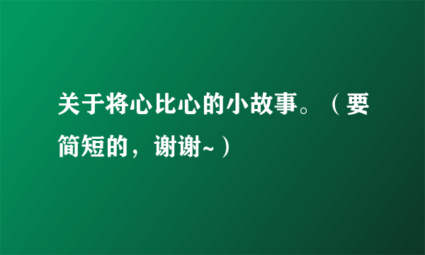 关于将心比心的小故事。（要简短的，谢谢~）