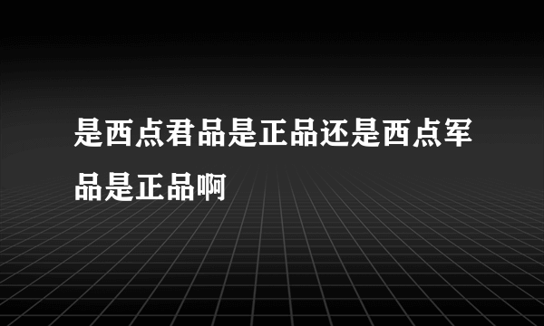 是西点君品是正品还是西点军品是正品啊