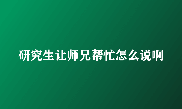 研究生让师兄帮忙怎么说啊