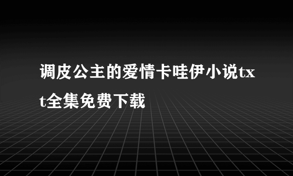 调皮公主的爱情卡哇伊小说txt全集免费下载